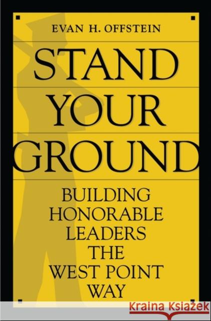 Stand Your Ground: Building Honorable Leaders the West Point Way Offstein, Evan H. 9780275991432 Praeger Publishers