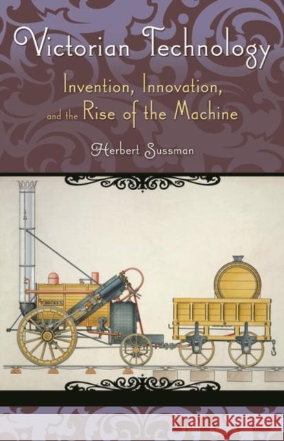 Victorian Technology: Invention, Innovation, and the Rise of the Machine Sussman, Herbert 9780275991692