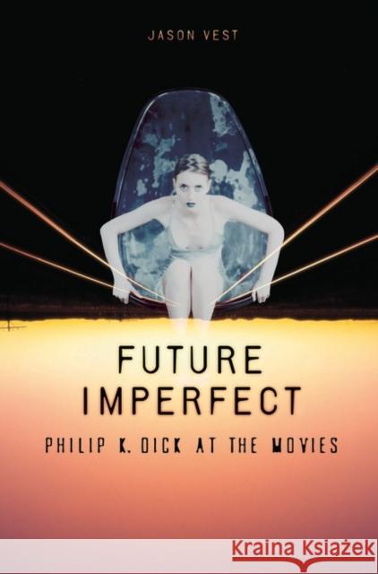 Future Imperfect: Philip K. Dick at the Movies Vest, Jason P. 9780275991715 Praeger Publishers