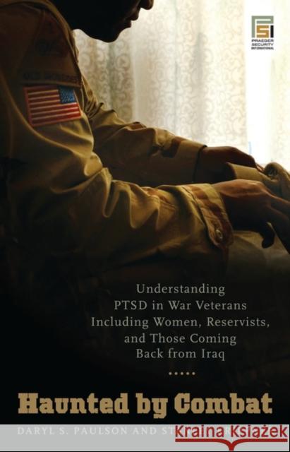 Haunted by Combat : Understanding PTSD in War Veterans Including Women, Reservists, and Those Coming Back from Iraq Daryl S. Paulson Stanley Krippner Jeffrey Kirkwood 9780275991876 