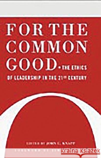 For the Common Good: The Ethics of Leadership in the 21st Century Knapp, John C. 9780275992590 Praeger Publishers