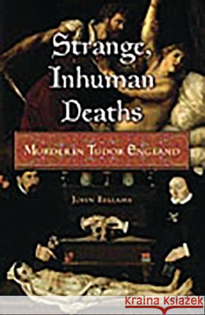 Strange, Inhuman Deaths: Murder in Tudor England Bellamy, John 9780275992934 Praeger Publishers