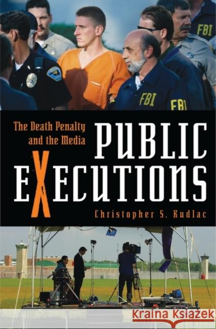 Public Executions: The Death Penalty and the Media Kudlac, Christopher S. 9780275993078 Praeger Publishers