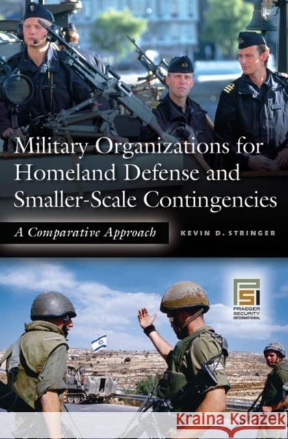 Military Organizations for Homeland Defense and Smaller-Scale Contingencies: A Comparative Approach Stringer, Kevin D. 9780275993085 Praeger Publishers