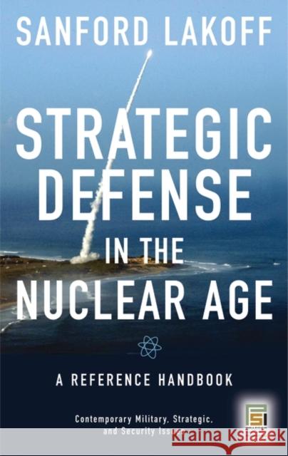 Strategic Defense in the Nuclear Age: A Reference Handbook Lakoff, Sanford 9780275993245