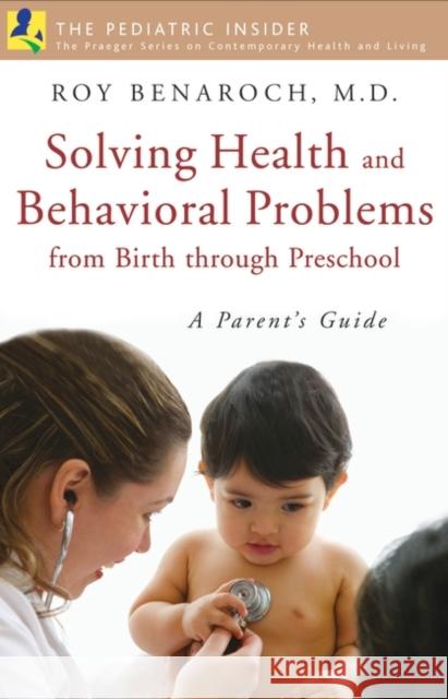 Solving Health and Behavioral Problems from Birth Through Preschool: A Parent's Guide Benaroch, Roy 9780275993474 Praeger Publishers