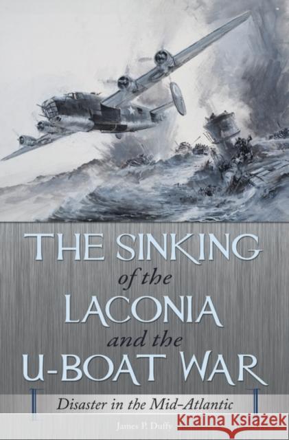 The Sinking of the Laconia and the U-Boat War: Disaster in the Mid-Atlantic Duffy, James P. 9780275993641