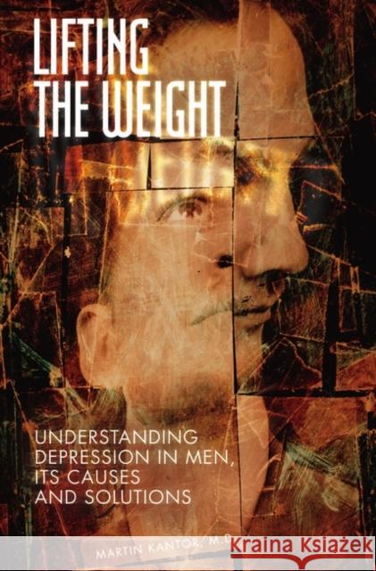 Lifting the Weight: Understanding Depression in Men, Its Causes and Solutions Kantor, Martin 9780275993726 Praeger Publishers
