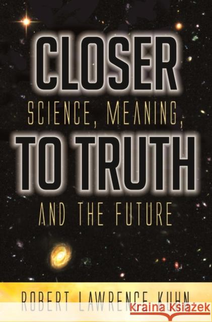 Closer To Truth: Science, Meaning, and the Future Kuhn, Robert 9780275993894 Praeger Publishers