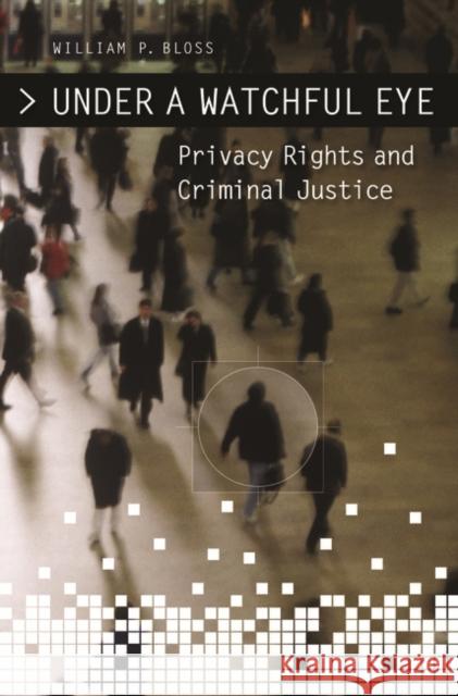 Under a Watchful Eye: Privacy Rights and Criminal Justice Bloss, William P. 9780275994068