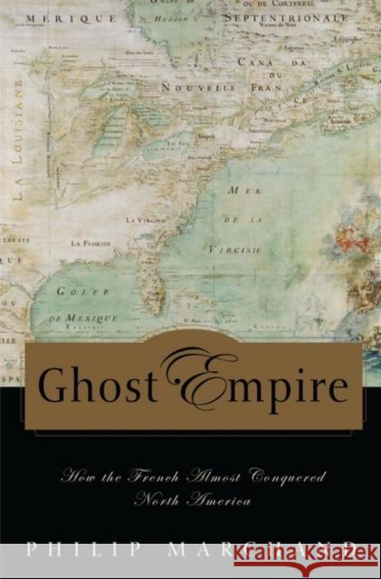 Ghost Empire: How the French Almost Conquered North America Marchand, Philip 9780275994174 Praeger Publishers