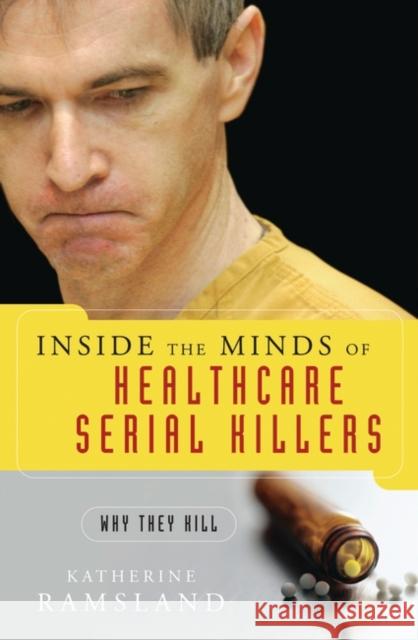 Inside the Minds of Healthcare Serial Killers: Why They Kill Ramsland, Katherine 9780275994228