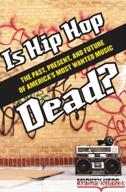 Is Hip Hop Dead? The Past, Present, and Future of America's Most Wanted Music Hess, Mickey 9780275994617 Praeger Publishers