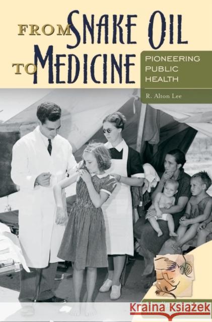 From Snake Oil to Medicine: Pioneering Public Health Lee, R. Alton 9780275994679 Praeger Publishers