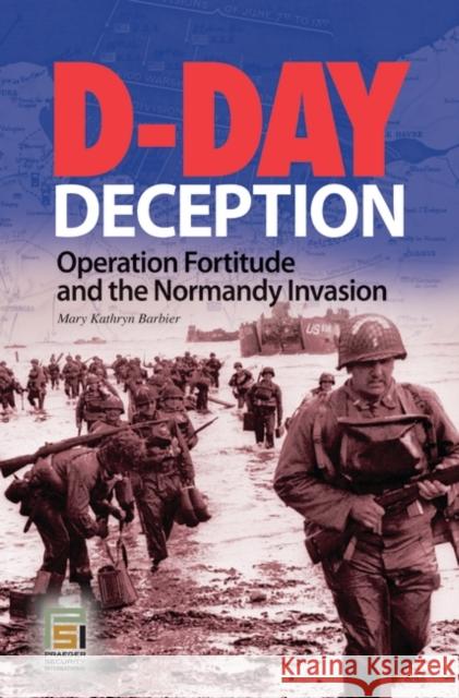 D-Day Deception: Operation Fortitude and the Normandy Invasion Barbier, Mary K. 9780275994792 Praeger Security International