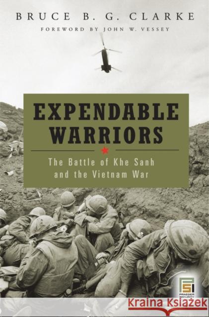Expendable Warriors: The Battle of Khe Sanh and the Vietnam War Clarke, Bruce B. G. 9780275994808 Praeger Security International