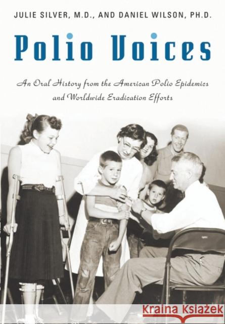 Polio Voices: An Oral History from the American Polio Epidemics and Worldwide Eradication Efforts Silver, Julie 9780275994921 Praeger Publishers