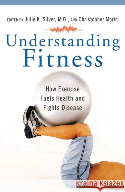 Understanding Fitness: How Exercise Fuels Health and Fights Disease Silver, Julie K. 9780275994945