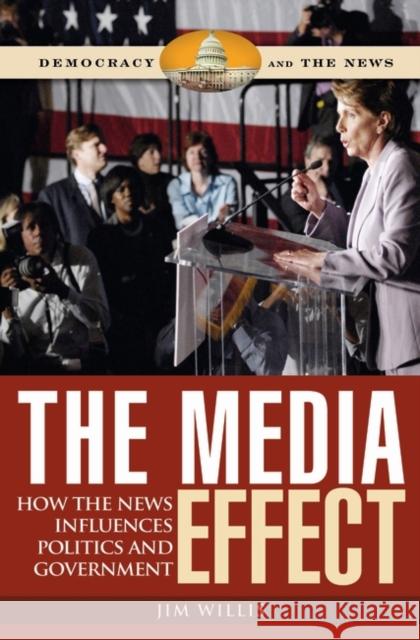 The Media Effect: How the News Influences Politics and Government Willis, Jim 9780275994969 Praeger Publishers
