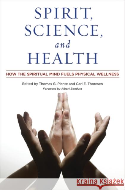 Spirit, Science, and Health : How the Spiritual Mind Fuels Physical Wellness Thomas G. Plante Carl E. Thoresen Albert Bandura 9780275995065 Praeger Publishers