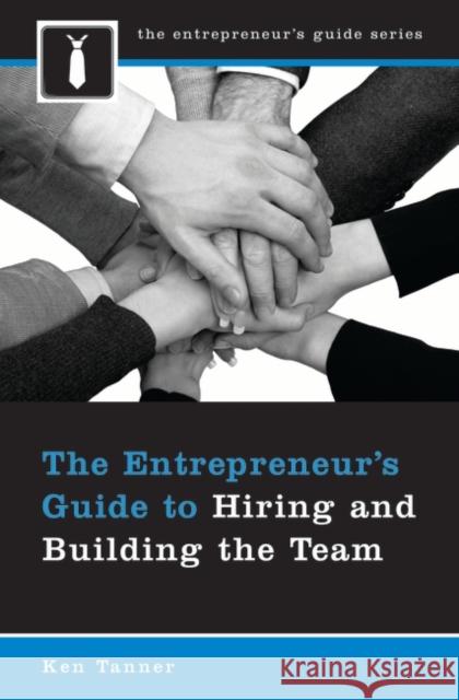 The Entrepreneur's Guide to Hiring and Building the Team Ken Tanner 9780275995430 Praeger Publishers