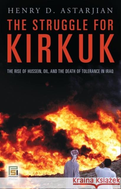 The Struggle for Kirkuk: The Rise of Hussein, Oil, and the Death of Tolerance in Iraq Astarjian, Henry D. 9780275995898 Praeger Security International