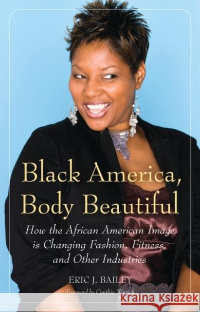 Black America, Body Beautiful: How the African American Image is Changing Fashion, Fitness, and Other Industries Bailey, Eric J. 9780275995959 Praeger Publishers