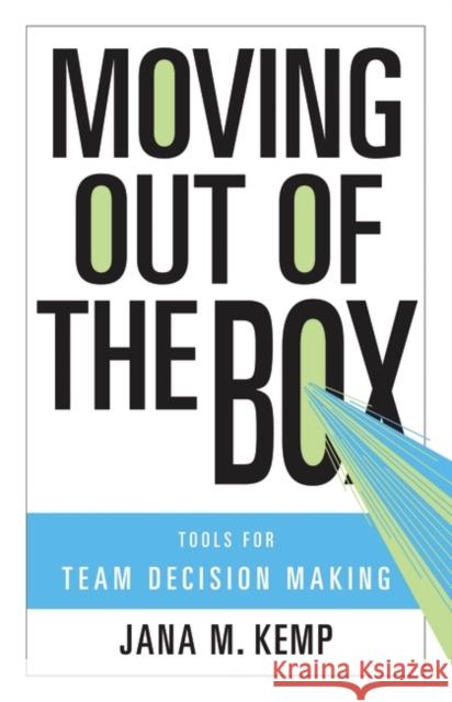 Moving Out of the Box: Tools for Team Decision Making Kemp, Jana M. 9780275997069 Praeger Publishers