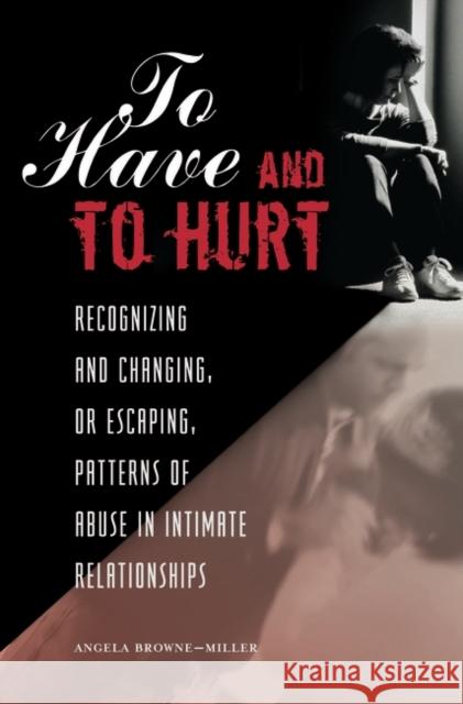 To Have and To Hurt : Recognizing and Changing, or Escaping, Patterns of Abuse in Intimate Relationships Angela Browne-Miller Arun Gandhi 9780275997205 Praeger Publishers