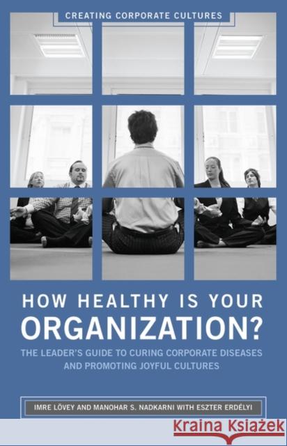 How Healthy Is Your Organization?: The Leader's Guide to Curing Corporate Diseases and Promoting Joyful Cultures Lövey, Imre 9780275997762 Praeger Publishers