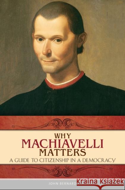 Why Machiavelli Matters: A Guide to Citizenship in a Democracy Bernard, John 9780275998769