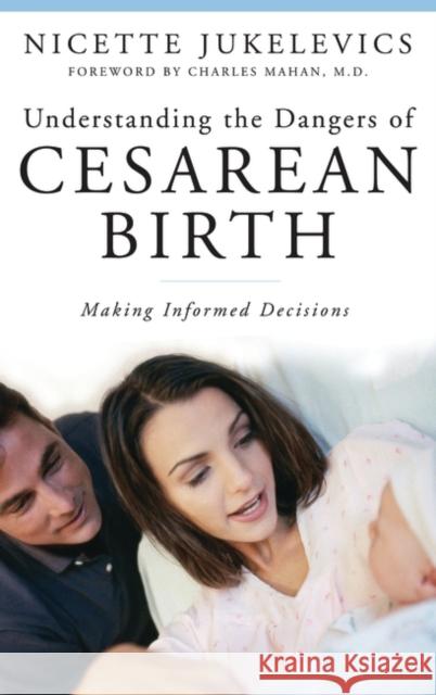 Understanding the Dangers of Cesarean Birth: Making Informed Decisions Jukelevics, Nicette 9780275999063 Praeger Publishers