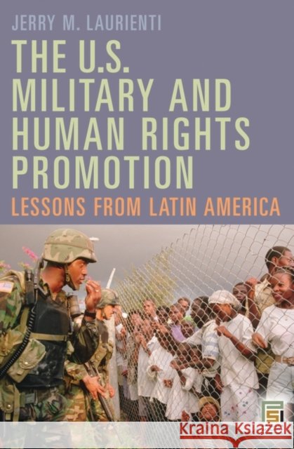 The U.S. Military and Human Rights Promotion: Lessons from Latin America Laurienti, Jerry 9780275999384 Praeger Security International