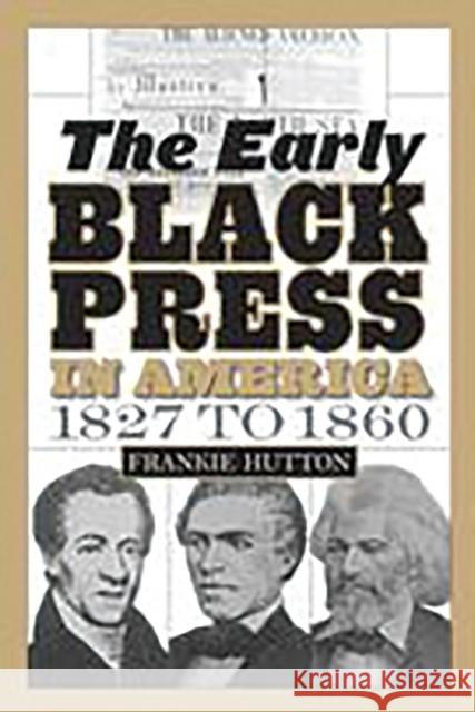 The Early Black Press in America, 1827 to 1860 Frankie Hutton 9780275999407 Praeger Publishers