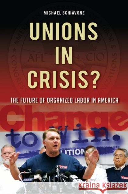 Unions in Crisis?: The Future of Organized Labor in America Schiavone, Michael 9780275999667 Praeger Publishers