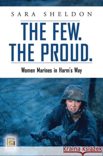 The Few. The Proud. : Women Marines in Harm's Way Sara Sheldon 9780275999933 