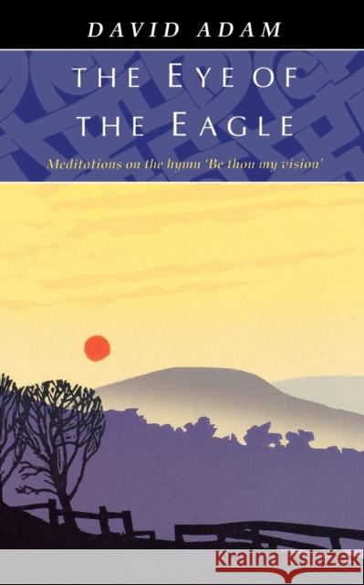 Eye of the Eagle, The - Meditations on the Hymn 'Be Thou My Vision' Adam, David 9780281044801