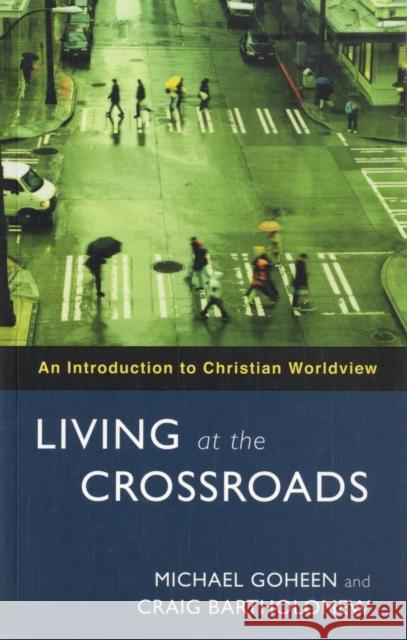 Living at the Crossroads : An Introduction to Christian Worldview Michael W. Goheen Craig G. Bartholomew 9780281058860 SPCK PUBLISHING