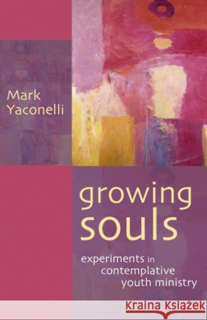 Growing Souls : Experiments in Contemplative Youth Ministry Mark Yaconelli 9780281059379