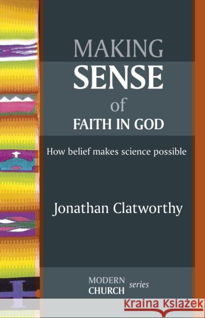 Making Sense of Faith in God : How Belief Makes Science Possible Jonathan Clatworthy 9780281064045