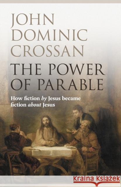 The Power of Parable : How Fiction by Jesus Became Fiction About Jesus John Dominic Crossan 9780281068111