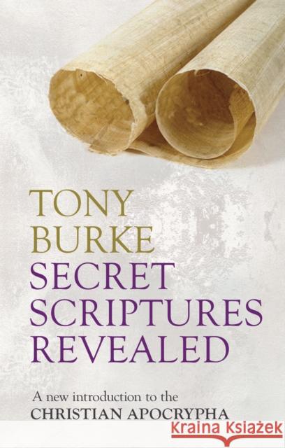 Secret Scriptures Revealed: A New Introduction To The Christian Apocrypha Tony Burke 9780281068456