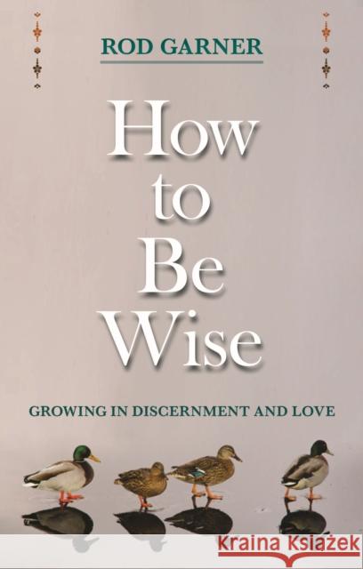 How to Be Wise: Growing in Discernment and Love Garner, Rod 9780281068937