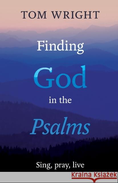 Finding God in the Psalms: Sing, Pray, Live Wright, Tom 9780281069897 SPCK