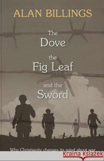 The Dove, the Fig Leaf and the Sword: Why Christianity Changes Its Mind About War Alan Billings 9780281072248 SPCK Publishing