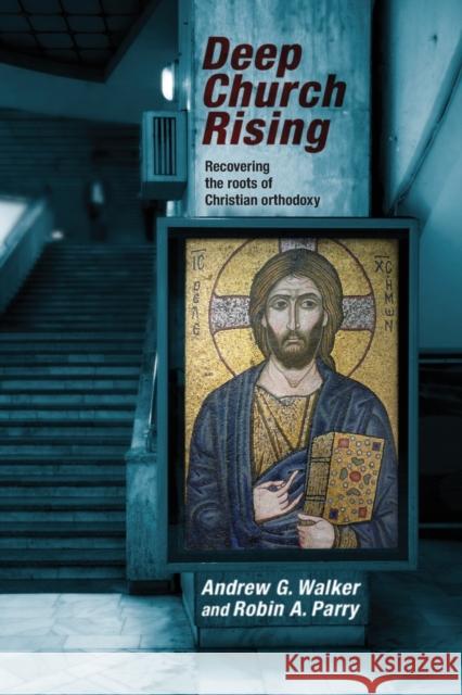 Deep Church Rising : Recovering the Roots of Christian Orthodoxy Andrew G. Walker 9780281072729