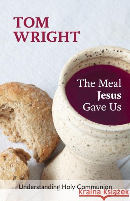 The Meal Jesus Gave Us: Understanding Holy Communion Tom Wright 9780281072965 SPCK Publishing