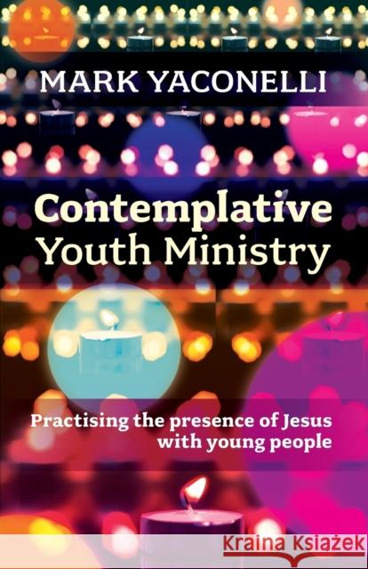 Contemplative Youth Ministry : Practising the Presence of Jesus with Young People Yaconelli, Mark 9780281073429 