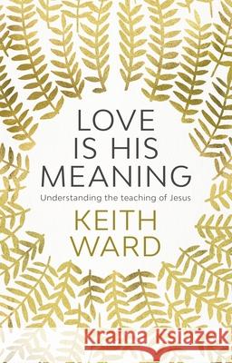 Love Is His Meaning: Understanding The Teaching Of Jesus Keith Ward 9780281077632