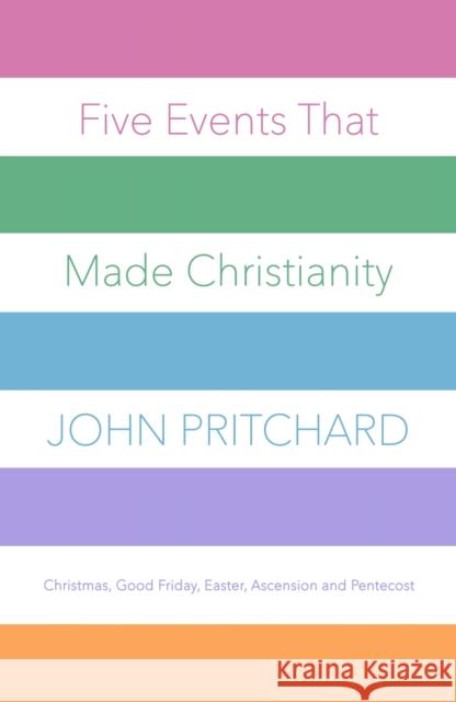 Five Events That Made Christianity: Christmas, Good Friday, Easter, Ascension and Pentecost John Pritchard 9780281078066 Society for Promoting Christian Knowledge